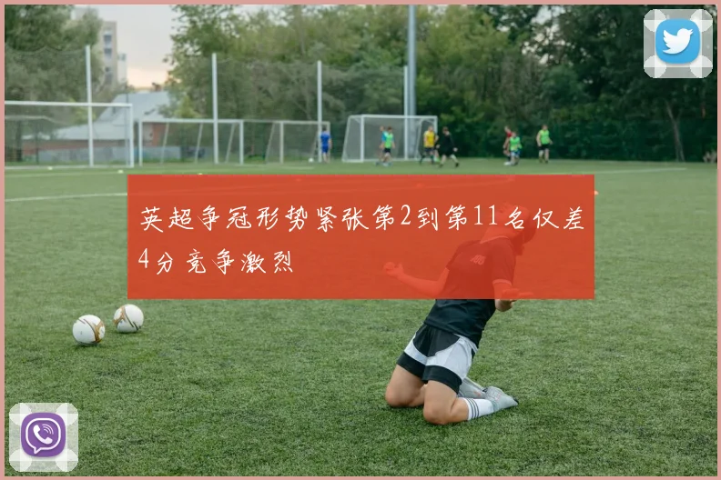 英超争冠形势紧张第2到第11名仅差4分竞争激烈