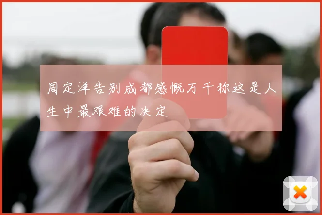 周定洋告别成都感慨万千称这是人生中最艰难的决定