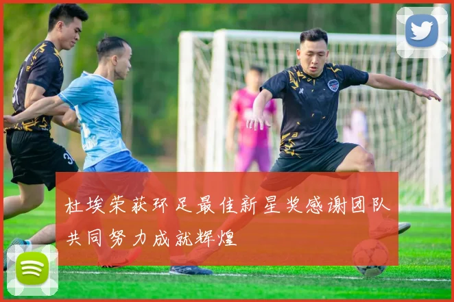 杜埃荣获环足最佳新星奖感谢团队共同努力成就辉煌