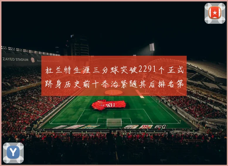 杜兰特生涯三分球突破2291个正式跻身历史前十乔治紧随其后排名第九