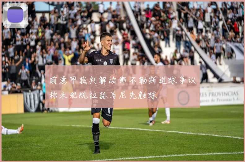 前意甲裁判解读那不勒斯进球争议称未犯规拉赫马尼先触球