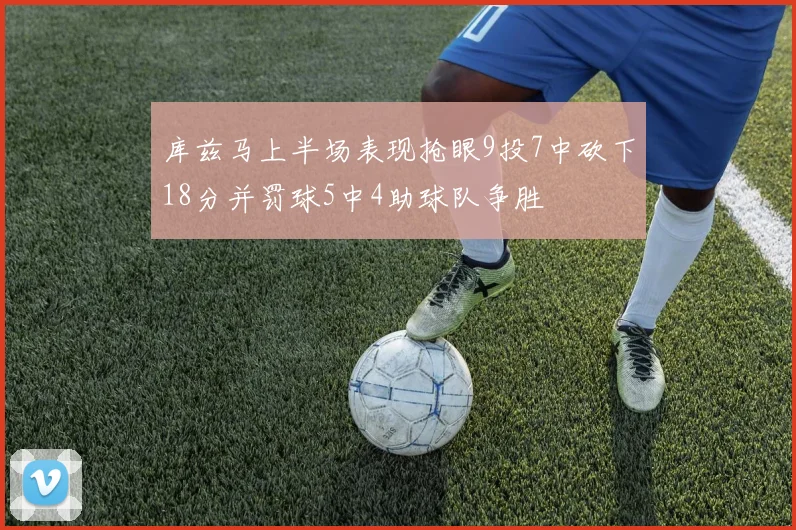 库兹马上半场表现抢眼9投7中砍下18分并罚球5中4助球队争胜