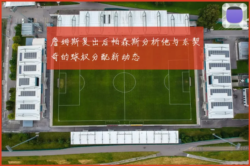 詹姆斯复出后帕森斯分析他与东契奇的球权分配新动态