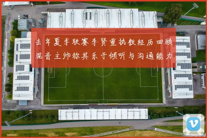 去年夏季联赛李贤重执教经历回顾混音主帅称其乐于倾听与沟通能力强
