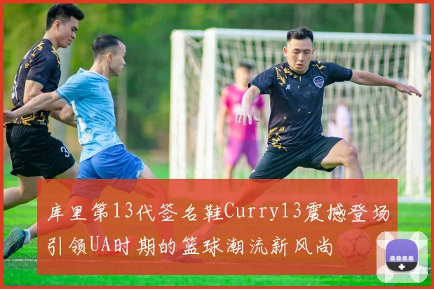 库里第13代签名鞋Curry13震撼登场引领UA时期的篮球潮流新风尚