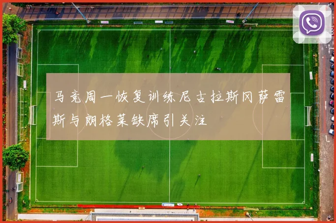 马竞周一恢复训练尼古拉斯冈萨雷斯与朗格莱缺席引关注
