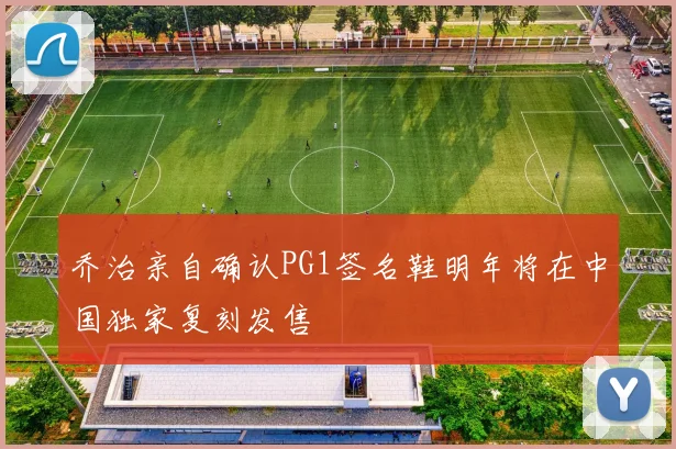 乔治亲自确认PG1签名鞋明年将在中国独家复刻发售