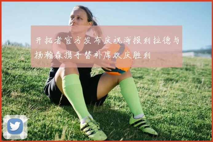 开拓者官方发布庆祝海报利拉德与杨瀚森携手替补席欢庆胜利