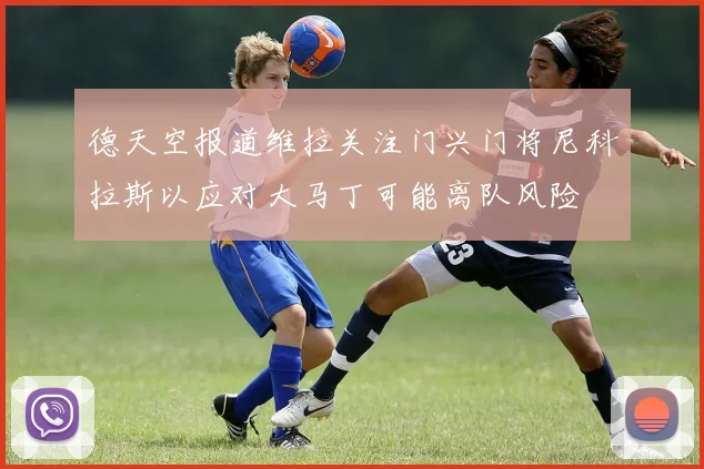 德天空报道维拉关注门兴门将尼科拉斯以应对大马丁可能离队风险