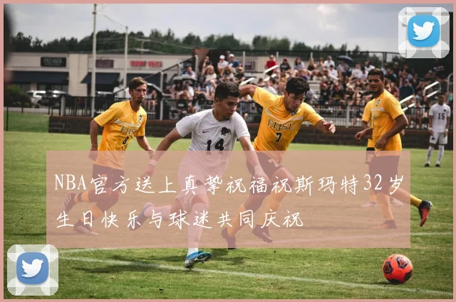 NBA官方送上真挚祝福祝斯玛特32岁生日快乐与球迷共同庆祝