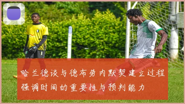 哈兰德谈与德布劳内默契建立过程强调时间的重要性与预判能力