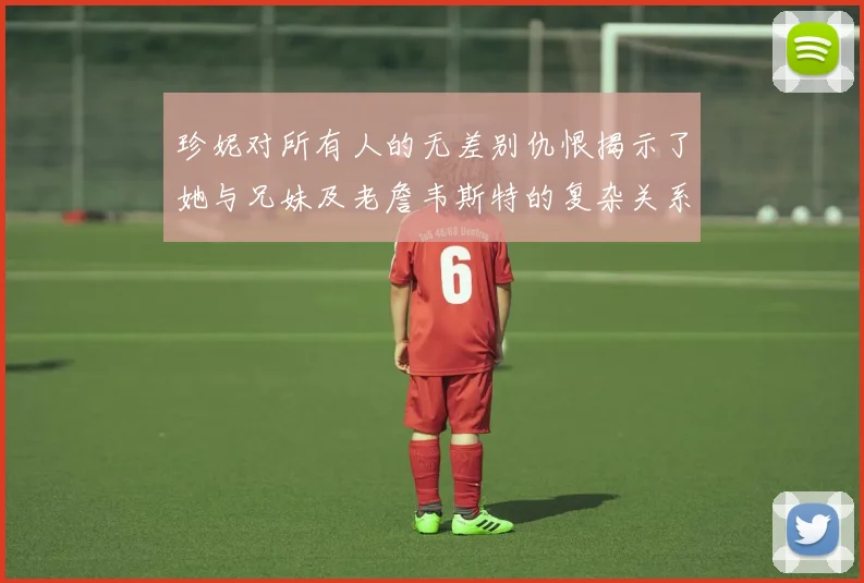 珍妮对所有人的无差别仇恨揭示了她与兄妹及老詹韦斯特的复杂关系