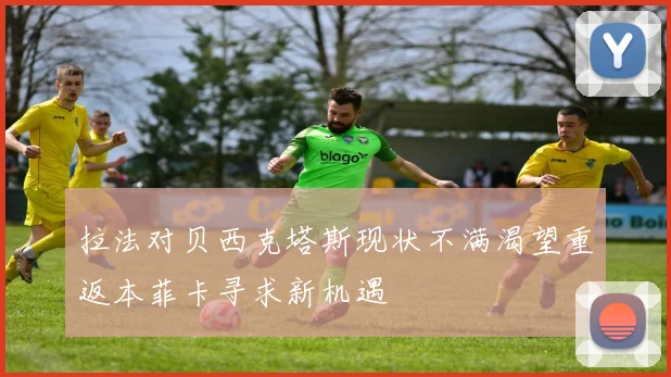 拉法对贝西克塔斯现状不满渴望重返本菲卡寻求新机遇