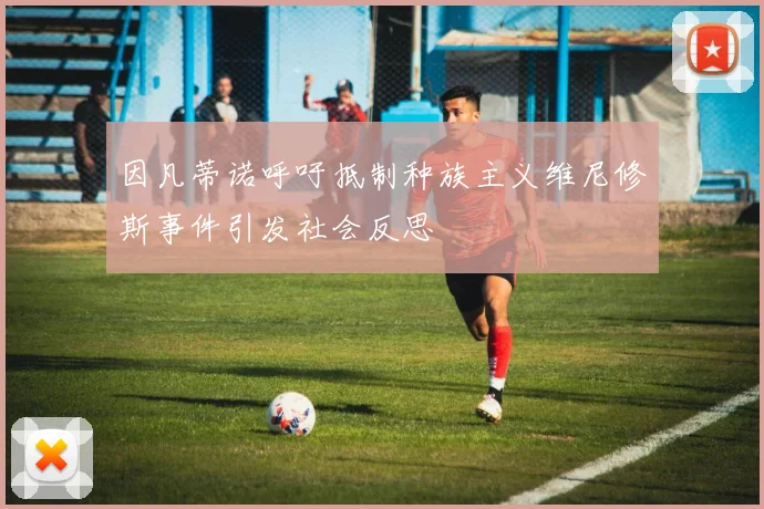 因凡蒂诺呼吁抵制种族主义维尼修斯事件引发社会反思