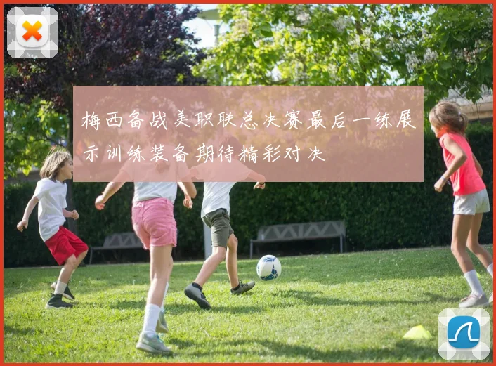 梅西备战美职联总决赛最后一练展示训练装备期待精彩对决