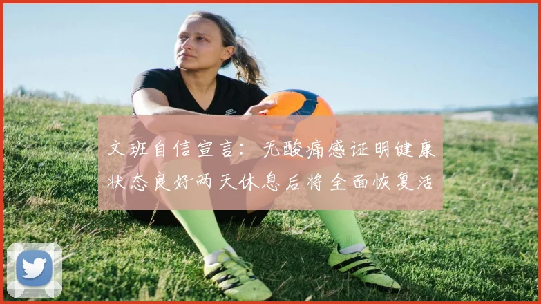 文班自信宣言：无酸痛感证明健康状态良好两天休息后将全面恢复活力
